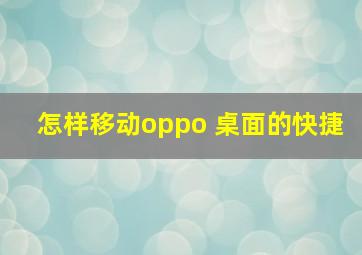 怎样移动oppo 桌面的快捷